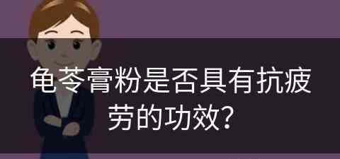 龟苓膏粉是否具有抗疲劳的功效？